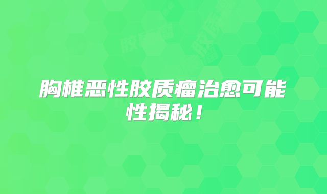 胸椎恶性胶质瘤治愈可能性揭秘！
