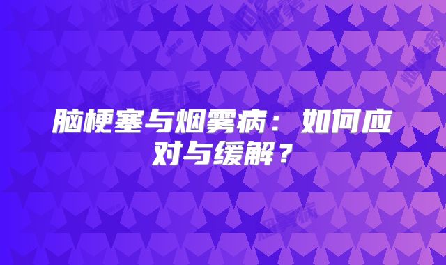 脑梗塞与烟雾病：如何应对与缓解？