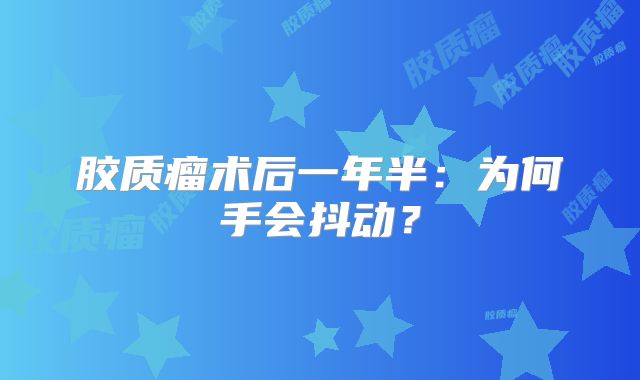 胶质瘤术后一年半：为何手会抖动？