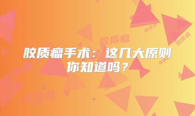 胶质瘤手术：这几大原则你知道吗？