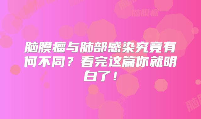 脑膜瘤与肺部感染究竟有何不同？看完这篇你就明白了！