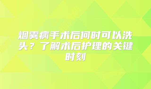 烟雾病手术后何时可以洗头？了解术后护理的关键时刻