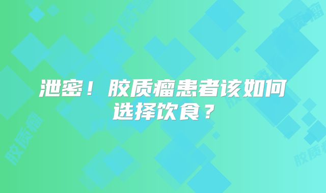 泄密！胶质瘤患者该如何选择饮食？