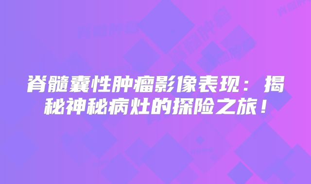 脊髓囊性肿瘤影像表现：揭秘神秘病灶的探险之旅！