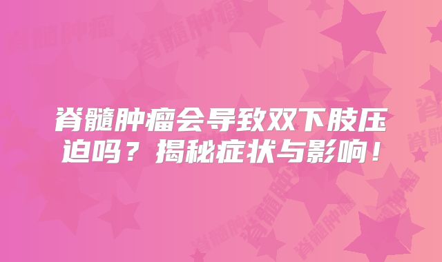 脊髓肿瘤会导致双下肢压迫吗？揭秘症状与影响！
