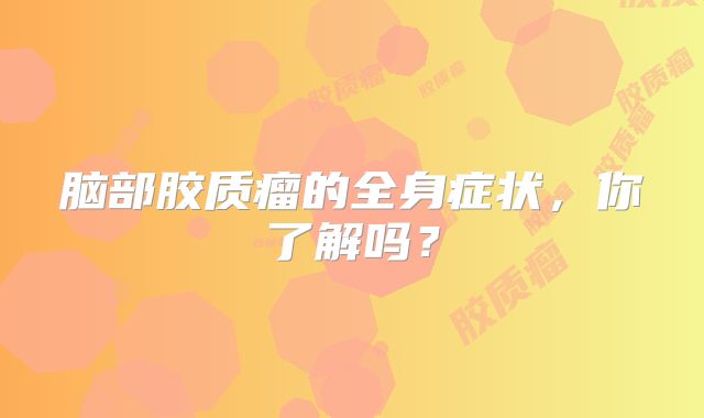脑部胶质瘤的全身症状，你了解吗？