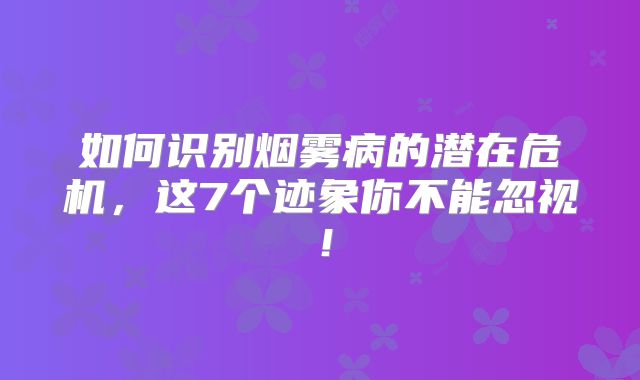 如何识别烟雾病的潜在危机，这7个迹象你不能忽视！