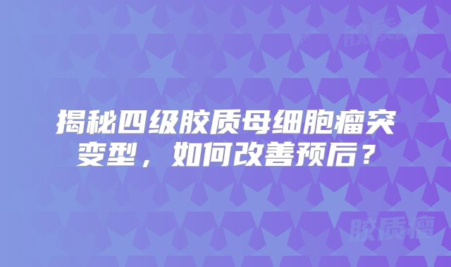 揭秘四级胶质母细胞瘤突变型，如何改善预后？