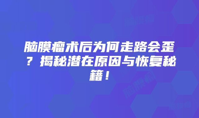 脑膜瘤术后为何走路会歪？揭秘潜在原因与恢复秘籍！