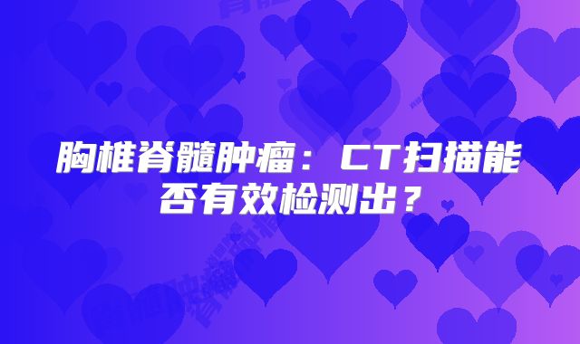 胸椎脊髓肿瘤：CT扫描能否有效检测出？