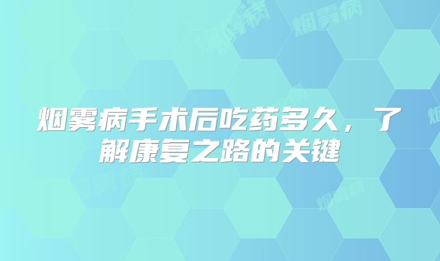 烟雾病手术后吃药多久，了解康复之路的关键