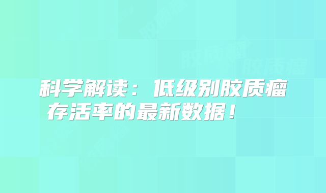 科学解读：低级别胶质瘤存活率的最新数据！  