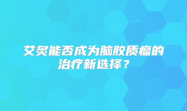艾炙能否成为脑胶质瘤的治疗新选择？