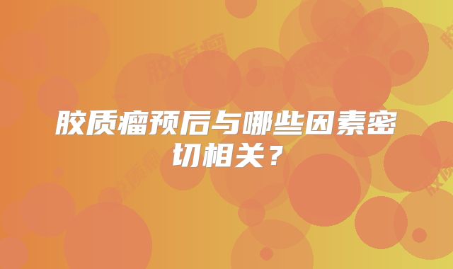 胶质瘤预后与哪些因素密切相关？