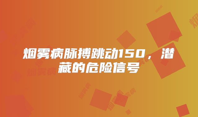 烟雾病脉搏跳动150，潜藏的危险信号