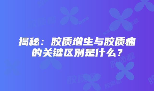 揭秘：胶质增生与胶质瘤的关键区别是什么？