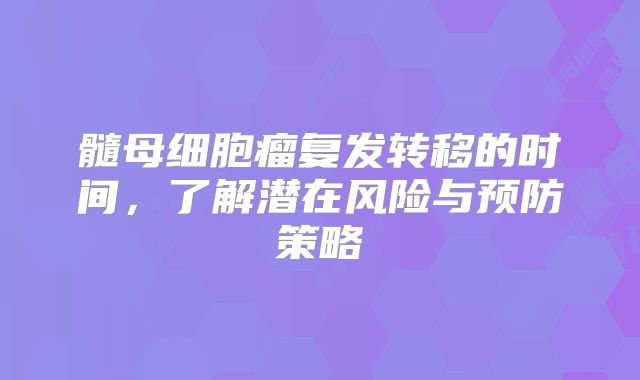 髓母细胞瘤复发转移的时间，了解潜在风险与预防策略
