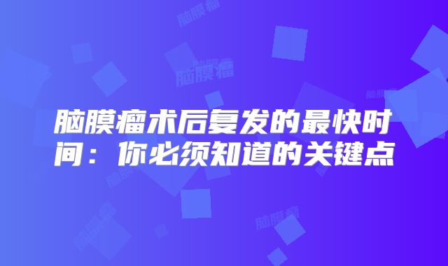 脑膜瘤术后复发的最快时间：你必须知道的关键点