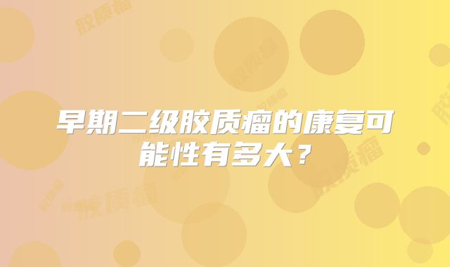 早期二级胶质瘤的康复可能性有多大？