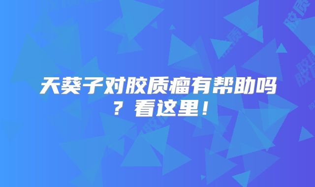 天葵子对胶质瘤有帮助吗？看这里！