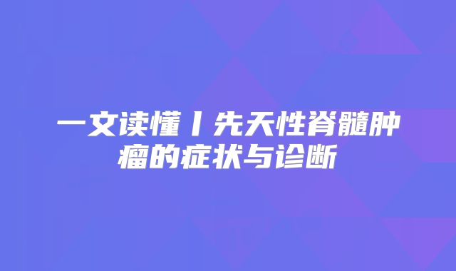 一文读懂丨先天性脊髓肿瘤的症状与诊断