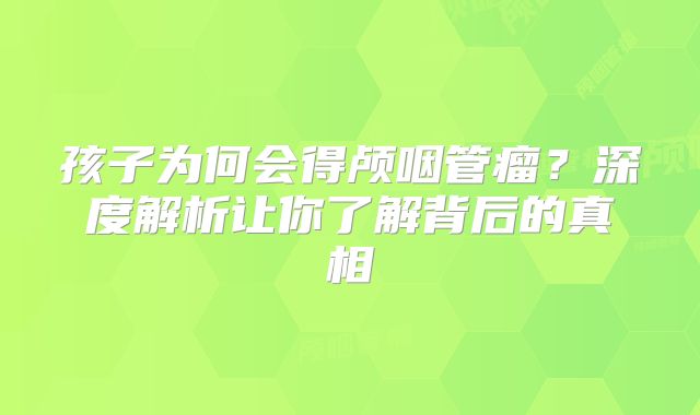 孩子为何会得颅咽管瘤？深度解析让你了解背后的真相