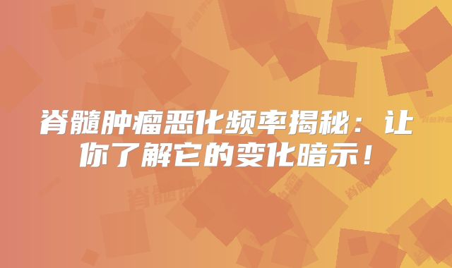 脊髓肿瘤恶化频率揭秘：让你了解它的变化暗示！
