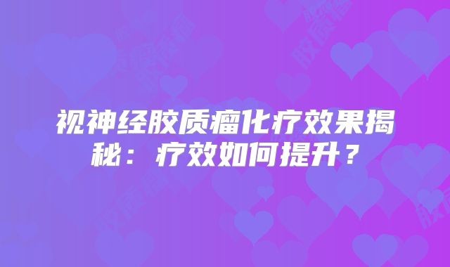 视神经胶质瘤化疗效果揭秘：疗效如何提升？
