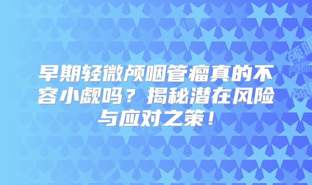 早期轻微颅咽管瘤真的不容小觑吗？揭秘潜在风险与应对之策！