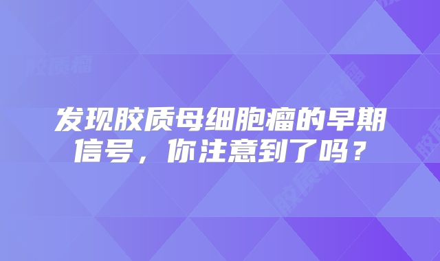 发现胶质母细胞瘤的早期信号，你注意到了吗？
