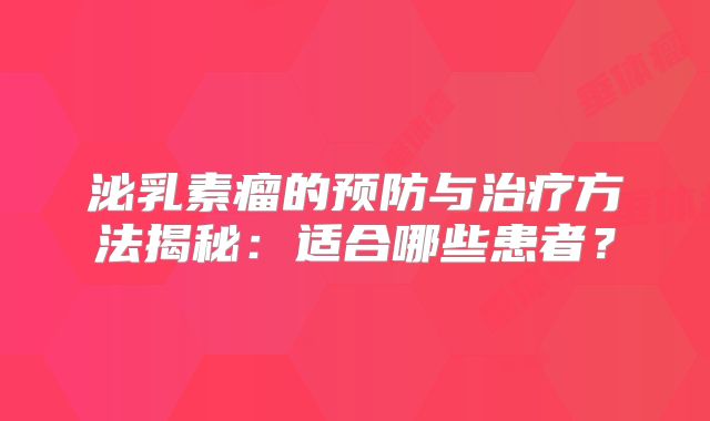 泌乳素瘤的预防与治疗方法揭秘：适合哪些患者？