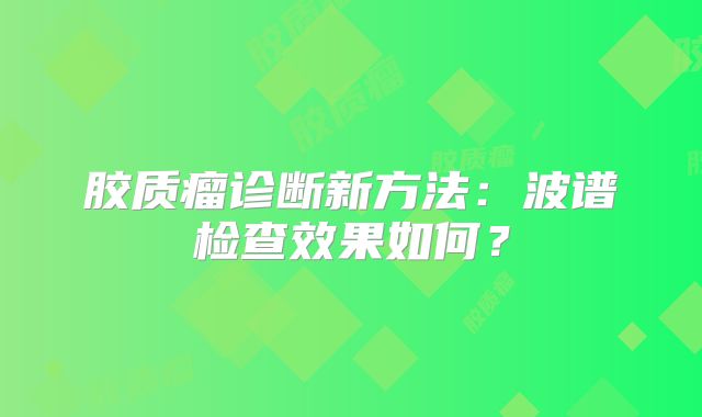 胶质瘤诊断新方法：波谱检查效果如何？