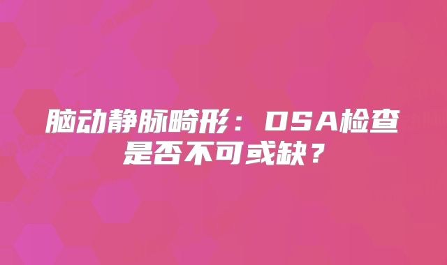 脑动静脉畸形：DSA检查是否不可或缺？