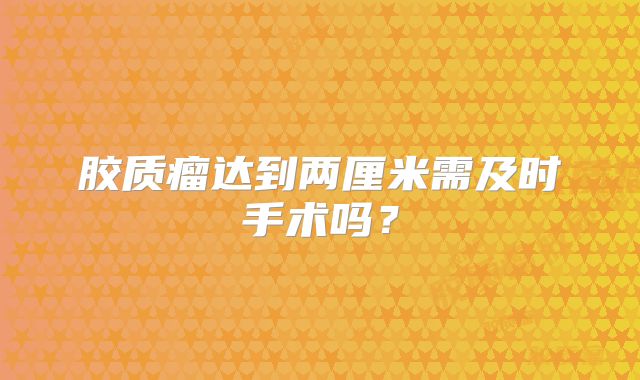 胶质瘤达到两厘米需及时手术吗？