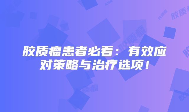 胶质瘤患者必看：有效应对策略与治疗选项！