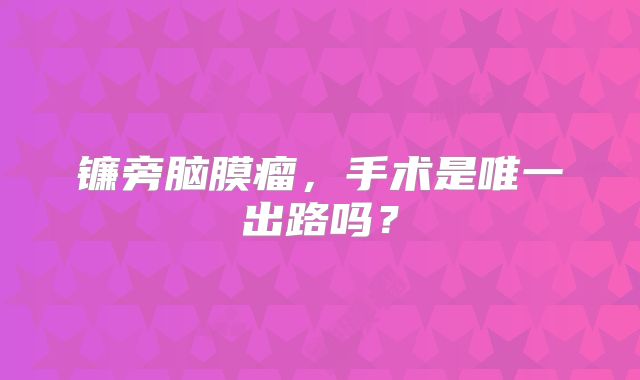 镰旁脑膜瘤，手术是唯一出路吗？