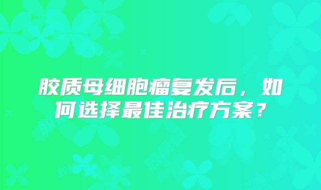 胶质母细胞瘤复发后，如何选择最佳治疗方案？