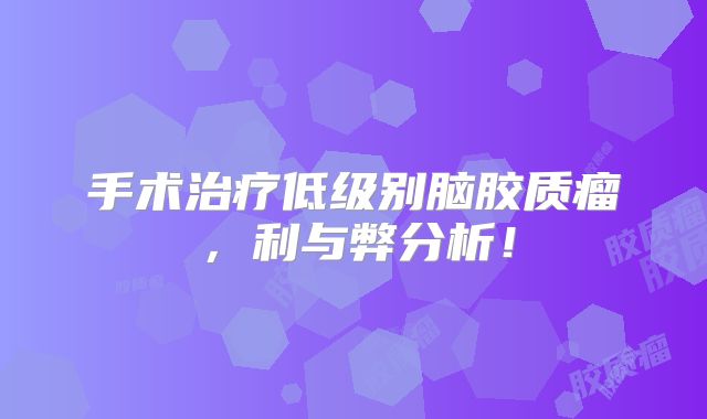 手术治疗低级别脑胶质瘤，利与弊分析！