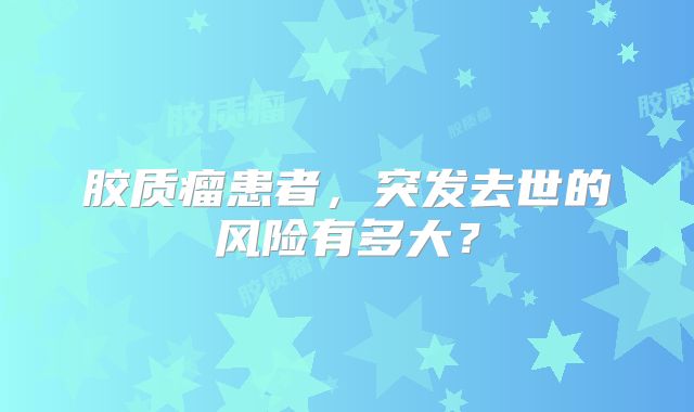 胶质瘤患者，突发去世的风险有多大？