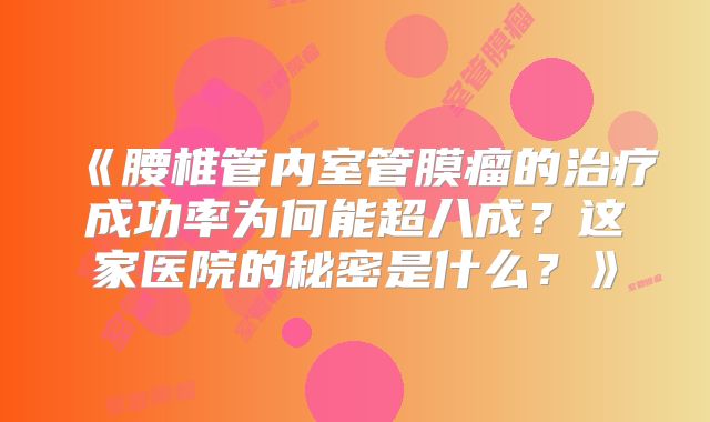 《腰椎管内室管膜瘤的治疗成功率为何能超八成？这家医院的秘密是什么？》