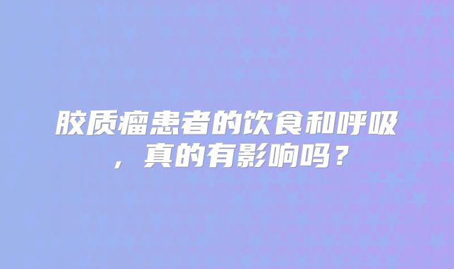 胶质瘤患者的饮食和呼吸，真的有影响吗？