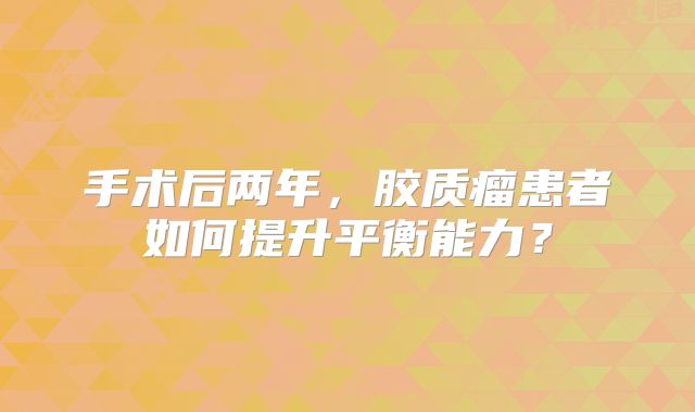 手术后两年，胶质瘤患者如何提升平衡能力？