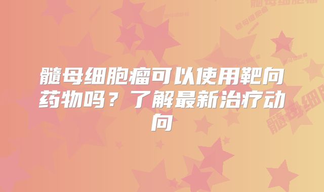 髓母细胞瘤可以使用靶向药物吗？了解最新治疗动向