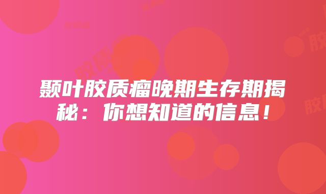 颞叶胶质瘤晚期生存期揭秘：你想知道的信息！