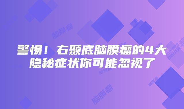 警惕！右颞底脑膜瘤的4大隐秘症状你可能忽视了