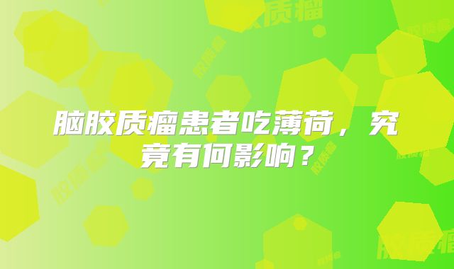脑胶质瘤患者吃薄荷，究竟有何影响？