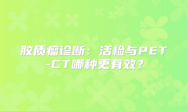 胶质瘤诊断：活检与PET-CT哪种更有效？