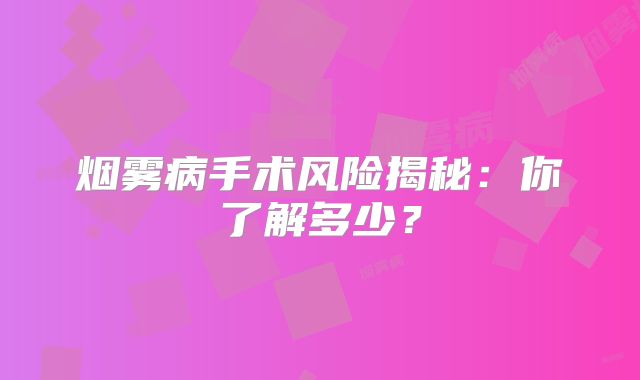 烟雾病手术风险揭秘：你了解多少？