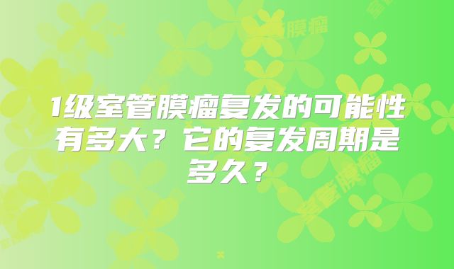1级室管膜瘤复发的可能性有多大？它的复发周期是多久？