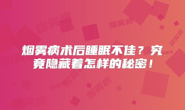 烟雾病术后睡眠不佳？究竟隐藏着怎样的秘密！
